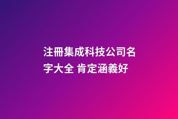 注冊集成科技公司名字大全 肯定涵義好-第1張-公司起名-玄機派